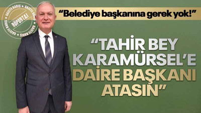 Ahmet Çalık: Tahir Bey, Karamürsel Belediyesine daire başkanı atasın